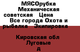 МЯСОрубка Механическая советская › Цена ­ 1 000 - Все города Охота и рыбалка » Экипировка   . Кировская обл.,Луговые д.